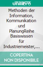 Methoden der Information, Kommunikation und PlanungReihe Basiswissen für Industriemeister, Fach- und Betriebswirte. E-book. Formato EPUB ebook