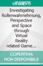 Investigating Rollenwahrnehmung, Perspective and Space through Virtual Reality related Game Interfaces. E-book. Formato EPUB ebook