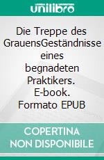 Die Treppe des GrauensGeständnisse eines begnadeten Praktikers. E-book. Formato EPUB ebook di Johann Henseler