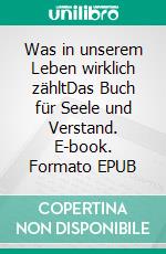 Was in unserem Leben wirklich zähltDas Buch für Seele und Verstand. E-book. Formato EPUB ebook