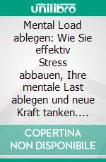 Mental Load ablegen: Wie Sie effektiv Stress abbauen, Ihre mentale Last ablegen und neue Kraft tanken. E-book. Formato EPUB ebook di Hannah Robbe