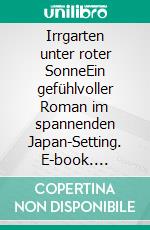 Irrgarten unter roter SonneEin gefühlvoller Roman im spannenden Japan-Setting. E-book. Formato EPUB ebook