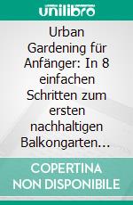 Urban Gardening für Anfänger: In 8 einfachen Schritten zum ersten nachhaltigen Balkongarten und eigenem Obst und Gemüse. E-book. Formato EPUB ebook