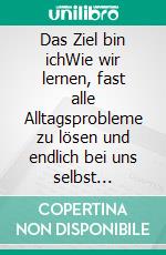 Das Ziel bin ichWie wir lernen, fast alle Alltagsprobleme zu lösen und endlich bei uns selbst anzukommen. E-book. Formato EPUB ebook