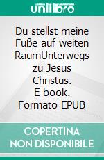 Du stellst meine Füße auf weiten RaumUnterwegs zu Jesus Christus. E-book. Formato EPUB