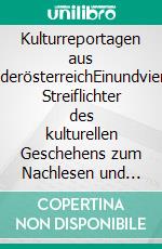 Kulturreportagen aus NiederösterreichEinundvierzig Streiflichter des kulturellen Geschehens zum Nachlesen und Vergleichen. E-book. Formato EPUB ebook