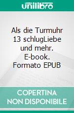 Als die Turmuhr 13 schlugLiebe und mehr. E-book. Formato EPUB ebook