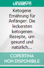 Ketogene Ernährung für Anfänger: Die leckersten ketogenen Rezepte, um gesund und natürlich abzunehmen - inkl. wichtigem Ketose-Hintergrundwissen. E-book. Formato EPUB ebook di Tanja Goedeke