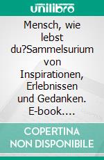 Mensch, wie lebst du?Sammelsurium von Inspirationen, Erlebnissen und Gedanken. E-book. Formato EPUB ebook