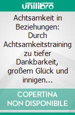 Achtsamkeit in Beziehungen: Durch Achtsamkeitstraining zu tiefer Dankbarkeit, großem Glück und innigen Beziehungen. E-book. Formato EPUB ebook