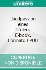 Jagdpassion eines Tirolers. E-book. Formato EPUB ebook