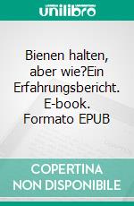 Bienen halten, aber wie?Ein Erfahrungsbericht. E-book. Formato EPUB ebook di Lothar Einerhand