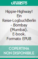 Hippie-Highway! Ein Reise-LogbuchBerlin - Bombay (Mumbai). E-book. Formato EPUB ebook di Knut Troeger