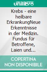 Krebs - eine heilbare ErkrankungNeue Erkenntnisse in der Medizin. Fundus für Betroffene, Laien und Fachleute. E-book. Formato EPUB ebook di Bodo Köhler