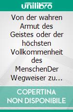 Von der wahren Armut des Geistes oder der höchsten Vollkommenheit des MenschenDer Wegweiser zu einem vollkommenen spirituellen Leben von einem großen Meister der christlich-abendländischen Mystik. E-book. Formato EPUB