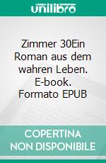 Zimmer 30Ein Roman aus dem wahren Leben. E-book. Formato EPUB ebook