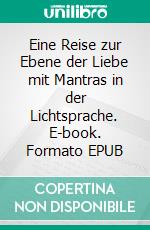 Eine Reise zur Ebene der Liebe mit Mantras in der Lichtsprache. E-book. Formato EPUB ebook