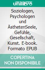 Soziologen, Psychologen und ÄsthetenSeele, Gefühle, Gesellschaft, Kunst. E-book. Formato EPUB ebook di Rolf Friedrich Schuett