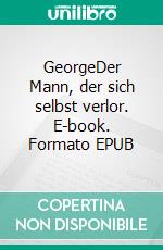 GeorgeDer Mann, der sich selbst verlor. E-book. Formato EPUB ebook