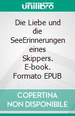 Die Liebe und die SeeErinnerungen eines Skippers. E-book. Formato EPUB ebook di Hans H. Paul Naumann