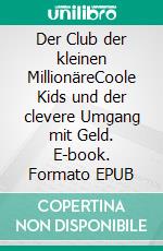 Der Club der kleinen MillionäreCoole Kids und der clevere Umgang mit Geld. E-book. Formato EPUB ebook