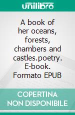 A book of her oceans, forests, chambers and castles.poetry. E-book. Formato EPUB