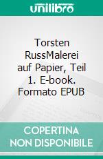 Torsten RussMalerei auf Papier, Teil 1. E-book. Formato EPUB ebook di Torsten Russ