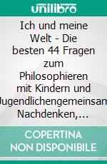 Ich und meine Welt - Die besten 44 Fragen zum Philosophieren mit Kindern und Jugendlichengemeinsam Nachdenken, Staunen und Entdecken - für die Schule, Zuhause und unterwegs, ab 8 Jahren. E-book. Formato EPUB ebook