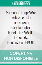 Sieben TageWie erkläre ich meinem sterbenden Kind die Welt. E-book. Formato EPUB