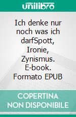 Ich denke nur noch was ich darfSpott, Ironie, Zynismus. E-book. Formato EPUB ebook