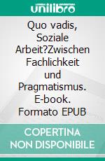 Quo vadis, Soziale Arbeit?Zwischen Fachlichkeit und Pragmatismus. E-book. Formato EPUB ebook