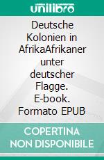 Deutsche Kolonien in AfrikaAfrikaner unter deutscher Flagge. E-book. Formato EPUB ebook di Wolfgang Boochs