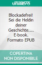 Blockadefrei! Sei die Heldin deiner Geschichte.... E-book. Formato EPUB ebook di Annakee Susann Stechbart