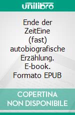 Ende der ZeitEine (fast) autobiografische Erzählung. E-book. Formato EPUB