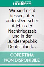 Wir sind nicht besser, aber andersDeutscher Adel in der Nachkriegszeit und in der Bundesrepublik Deutschland Sein Selbstverständnis unter besonderer Berücksichtigung des Geschlechtes derer von Arnim. E-book. Formato EPUB ebook