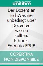 Der Dozent an sichWas sie unbedingt über Dozenten wissen sollten. E-book. Formato EPUB ebook di Gunter Scholz