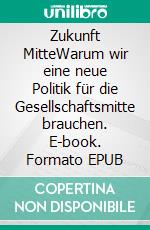 Zukunft MitteWarum wir eine neue Politik für die Gesellschaftsmitte brauchen. E-book. Formato EPUB ebook di Michael Hubel