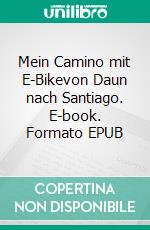 Mein Camino mit E-Bikevon Daun nach Santiago. E-book. Formato EPUB ebook