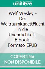 Welf Wesley - Der WeltraumkadettFlucht in die Unendlichkeit. E-book. Formato EPUB ebook di Ernst-Ulrich Hahmann