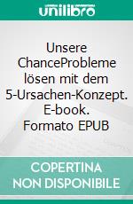 Unsere ChanceProbleme lösen mit dem 5-Ursachen-Konzept. E-book. Formato EPUB ebook