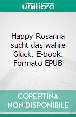 Happy Rosanna sucht das wahre Glück. E-book. Formato EPUB ebook di Simone Schleicher