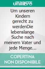 Um unseren Kindern gerecht zu werdenDie lebenslange Suche nach meinem Vater und jede Menge Erbstreitigkeiten. E-book. Formato EPUB ebook di Lars Roeper