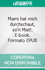 Mami hat mich durchschaut, so'n Mist!. E-book. Formato EPUB ebook