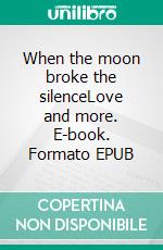 When the moon broke the silenceLove and more. E-book. Formato EPUB ebook