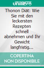 Thonon Diät: Wie Sie mit den leckersten Rezepten schnell abnehmen und Ihr Gewicht langfristig halten - inkl. 14-Tage-Ernährungsplan für die Abnehm- und die Stabilisierungsphase. E-book. Formato EPUB