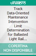 Track Data-Oriented Maintenance Intervention Limit Determination for Ballasted Light Rail Tracks through Multibody Simulations. E-book. Formato EPUB ebook