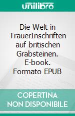 Die Welt in TrauerInschriften auf britischen Grabsteinen. E-book. Formato EPUB