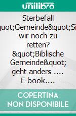 Sterbefall &quot;Gemeinde&quot;Sind wir noch zu retten? &quot;Biblische Gemeinde&quot; geht anders .... E-book. Formato EPUB ebook