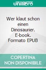 Wer klaut schon einen Dinosaurier. E-book. Formato EPUB