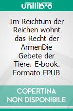 Im Reichtum der Reichen wohnt das Recht der ArmenDie Gebete der Tiere. E-book. Formato EPUB ebook